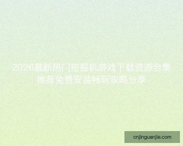 2026最新热门挖掘机游戏下载资源合集推荐免费安装畅玩攻略分享