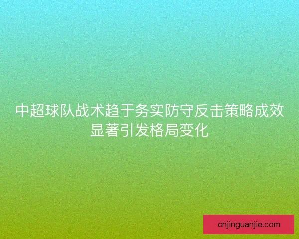 中超球队战术趋于务实防守反击策略成效显著引发格局变化