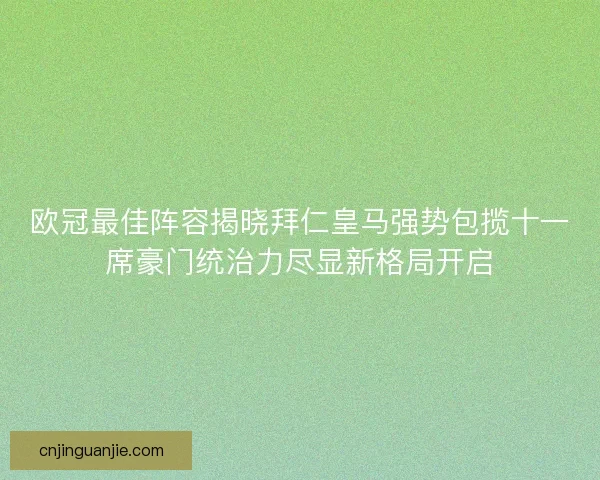 欧冠最佳阵容揭晓拜仁皇马强势包揽十一席豪门统治力尽显新格局开启