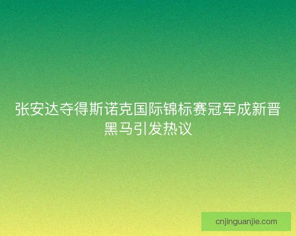 张安达夺得斯诺克国际锦标赛冠军成新晋黑马引发热议 张安达夺得斯诺克国际锦标赛冠军成新晋黑马引发热议