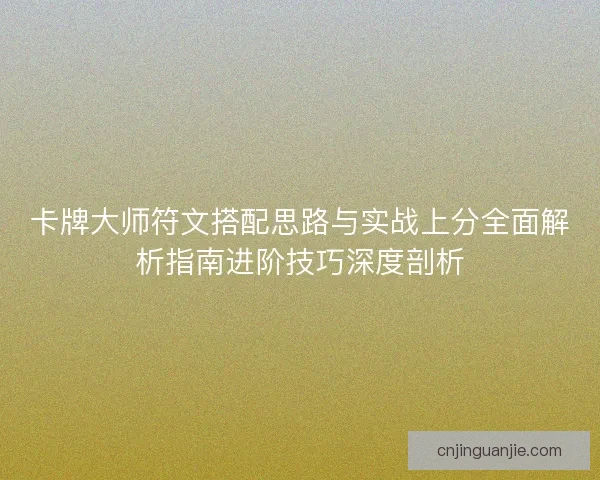 卡牌大师符文搭配思路与实战上分全面解析指南进阶技巧深度剖析