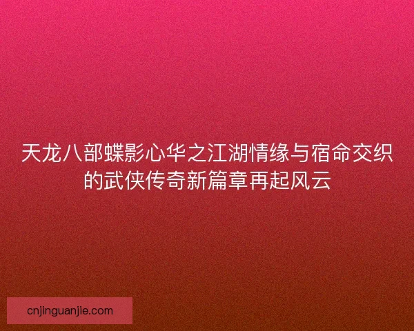 天龙八部蝶影心华之江湖情缘与宿命交织的武侠传奇新篇章再起风云 天龙八部蝶影心华之江湖情缘与宿命交织的武侠传奇新篇章再起风云