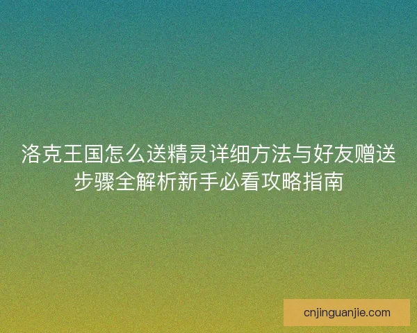 洛克王国怎么送精灵详细方法与好友赠送步骤全解析新手必看攻略指南