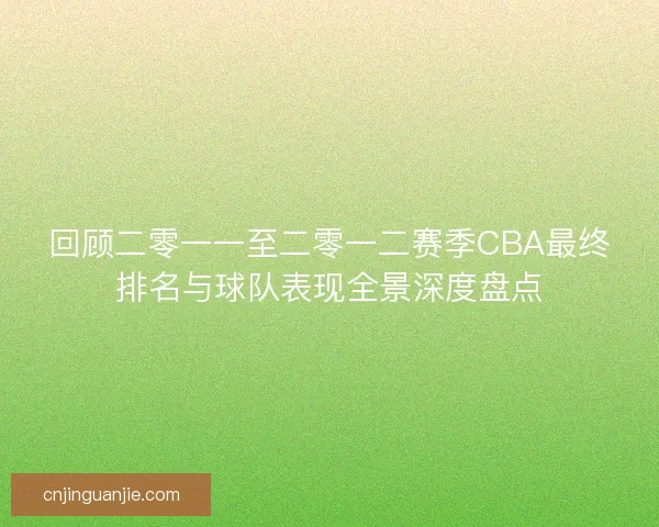 回顾二零一一至二零一二赛季CBA最终排名与球队表现全景深度盘点