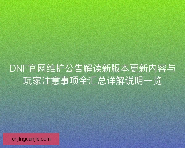 DNF官网维护公告解读新版本更新内容与玩家注意事项全汇总详解说明一览