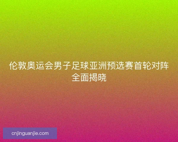伦敦奥运会男子足球亚洲预选赛首轮对阵全面揭晓