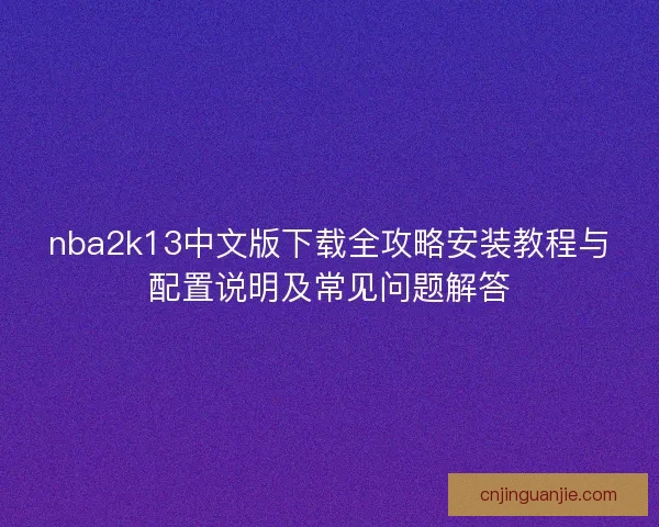 nba2k13中文版下载全攻略安装教程与配置说明及常见问题解答 nba2k13中文版下载全攻略安装教程与配置说明及常见问题解答